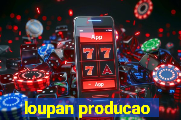 loupan producao