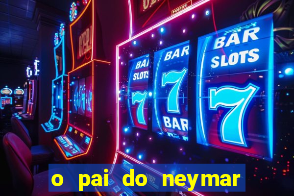 o pai do neymar era jogador de futebol